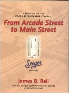 From Arcade Street to Main Street: A History of the Seeger Refrigerator Company, 1902-1984