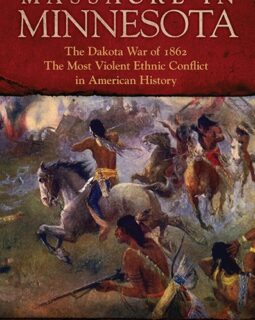 Massacre in Minnesota: The Dakota War of 1862, the Most Violent Ethnic Conflict in American History