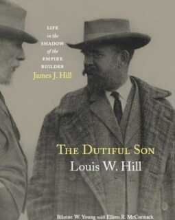 The Dutiful Son: Louis W. Hill-Life in the Shadow of the Empire Builder, James J. Hill
