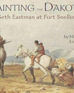 Painting the Dakota: Seth Eastman at Fort Snelling